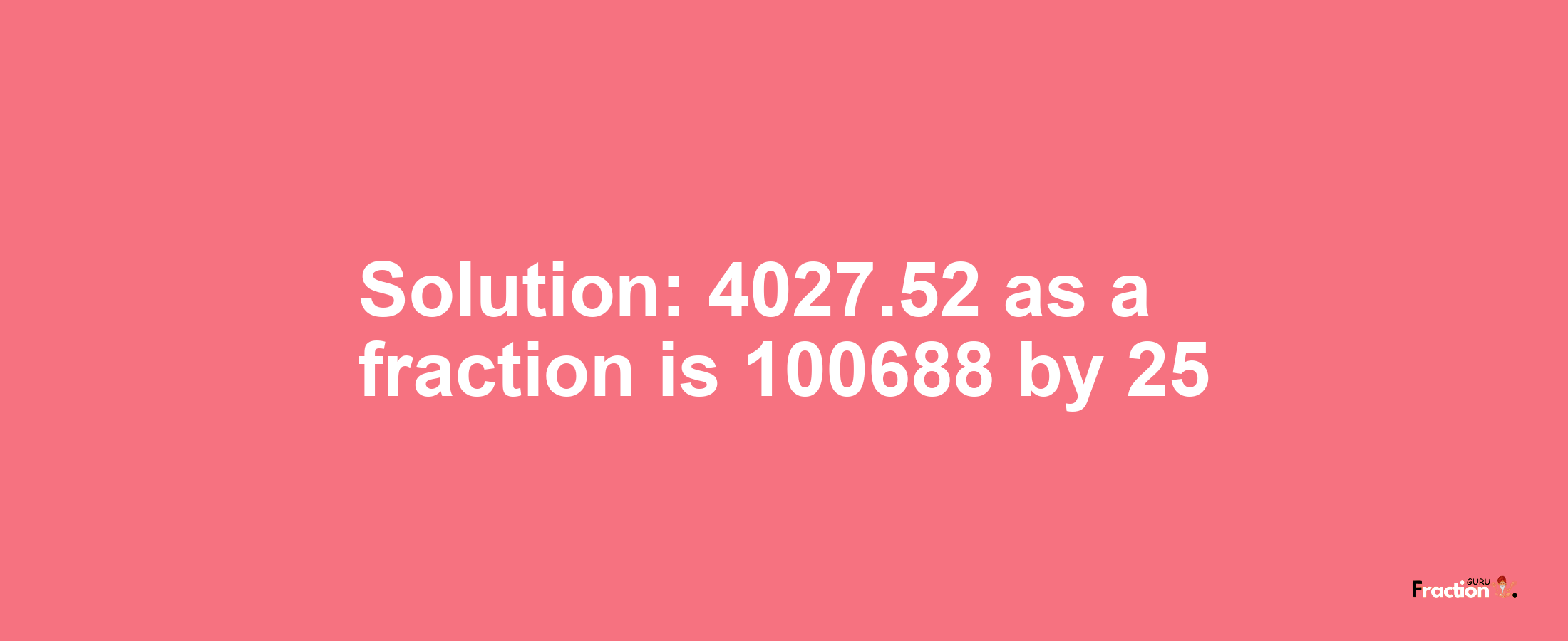 Solution:4027.52 as a fraction is 100688/25